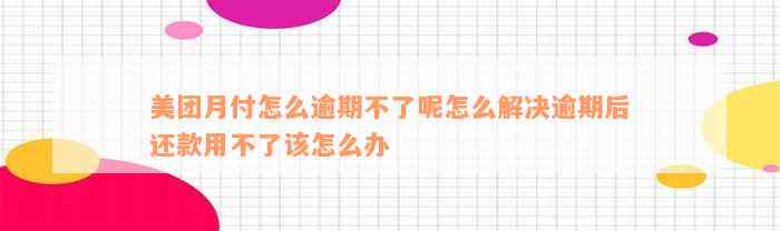 美团月付怎么逾期不了呢怎么解决逾期后还款用不了该怎么办