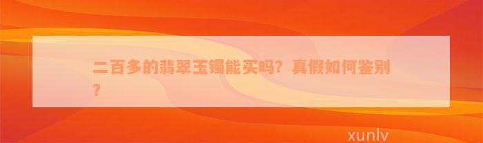 二百多的翡翠玉镯能买吗？真假如何鉴别？