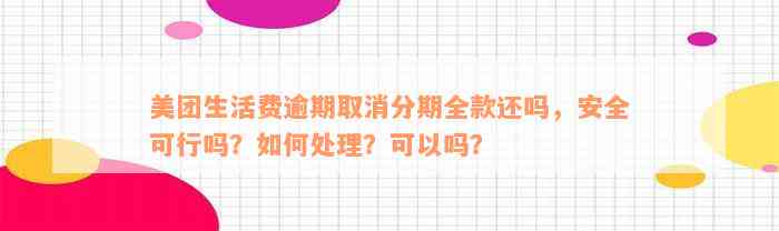 美团生活费逾期取消分期全款还吗，安全可行吗？如何处理？可以吗？