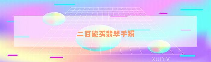 二百能买翡翠手镯