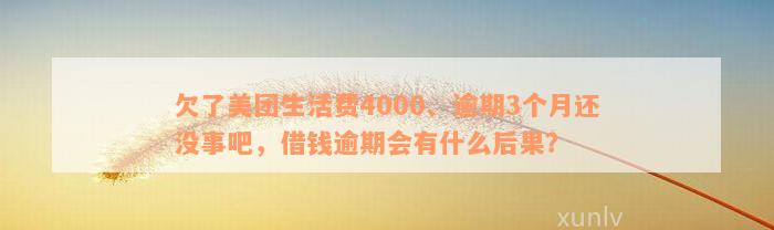 欠了美团生活费4000、逾期3个月还没事吧，借钱逾期会有什么后果？