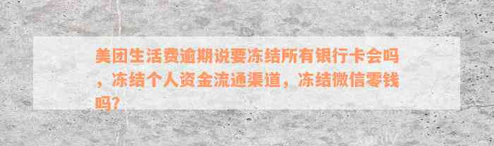 美团生活费逾期说要冻结所有银行卡会吗，冻结个人资金流通渠道，冻结微信零钱吗？