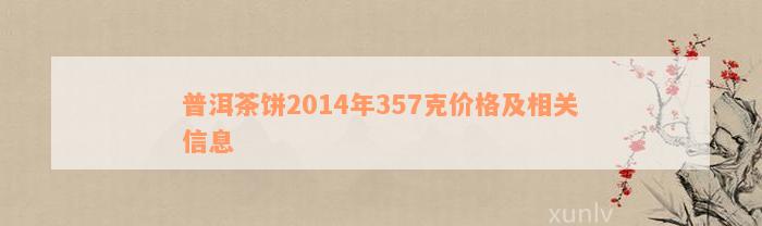 普洱茶饼2014年357克价格及相关信息