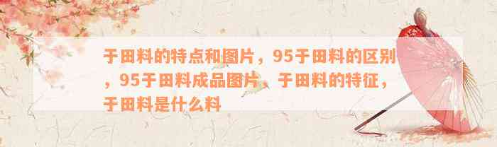 于田料的特点和图片，95于田料的区别，95于田料成品图片，于田料的特征，于田料是什么料