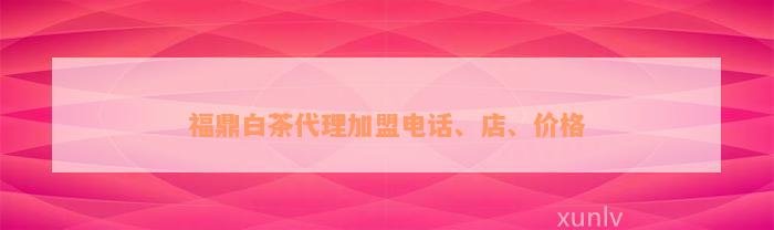 福鼎白茶代理加盟电话、店、价格