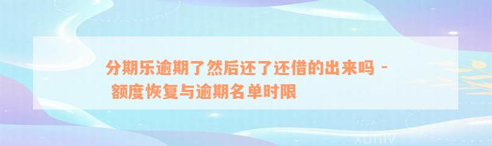 分期乐逾期了然后还了还借的出来吗 - 额度恢复与逾期名单时限