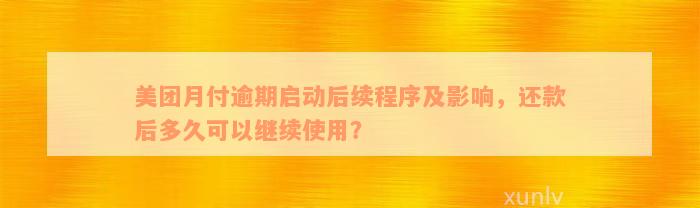 美团月付逾期启动后续程序及影响，还款后多久可以继续使用？