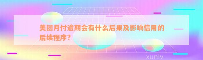 美团月付逾期会有什么后果及影响信用的后续程序?