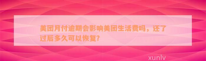 美团月付逾期会影响美团生活费吗，还了过后多久可以恢复？