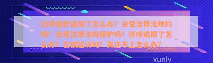 还款借款逾期了怎么办？会受法律法规约吗？会受法律法规保护吗？还款逾期了怎么办？会被起诉吗？真还不上怎么办？