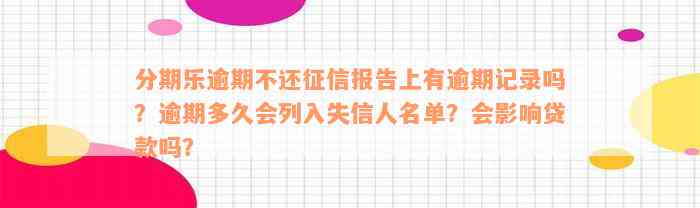 分期乐逾期不还征信报告上有逾期记录吗？逾期多久会列入失信人名单？会影响贷款吗？