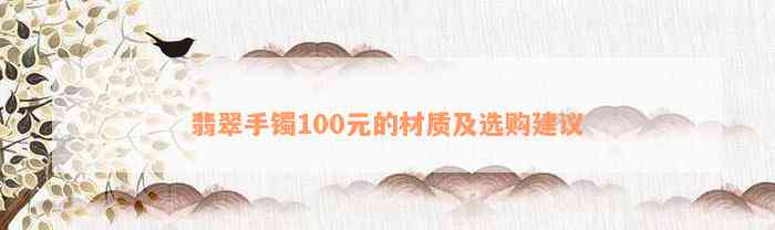 翡翠手镯100元的材质及选购建议