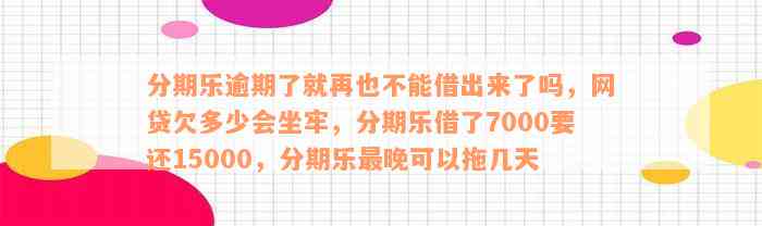 分期乐逾期了就再也不能借出来了吗，网贷欠多少会坐牢，分期乐借了7000要还15000，分期乐最晚可以拖几天