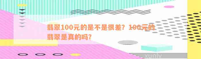 翡翠100元的是不是很差？100元的翡翠是真的吗？