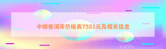 中粮普洱茶价格表7581元及相关信息