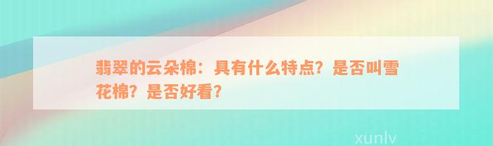 翡翠的云朵棉：具有什么特点？是否叫雪花棉？是否好看？