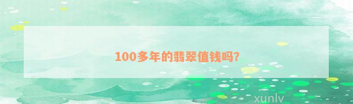 100多年的翡翠值钱吗？