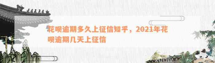 花呗逾期多久上征信知乎，2021年花呗逾期几天上征信