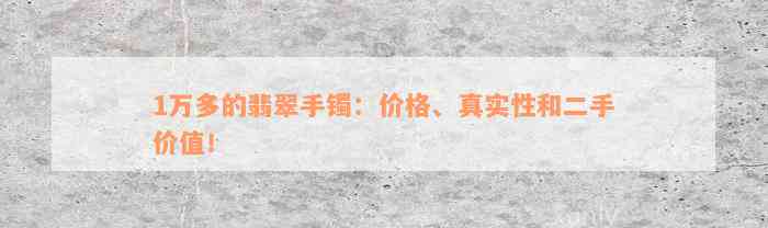 1万多的翡翠手镯：价格、真实性和二手价值！