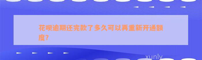 花呗逾期还完款了多久可以再重新开通额度？