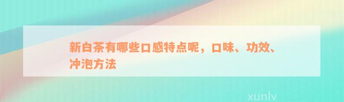 新白茶有哪些口感特点呢，口味、功效、冲泡方法