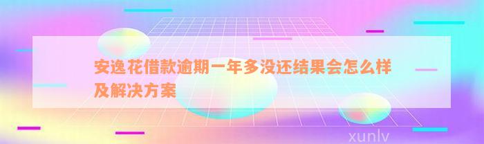 安逸花借款逾期一年多没还结果会怎么样及解决方案