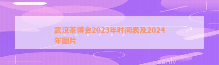 武汉茶博会2023年时间表及2024年图片