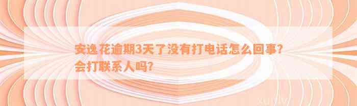 安逸花逾期3天了没有打电话怎么回事？会打联系人吗？