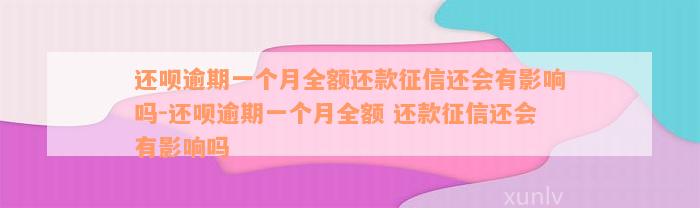 还款逾期一个月全额还款征信还会有影响吗-还款逾期一个月全额 还款征信还会有影响吗