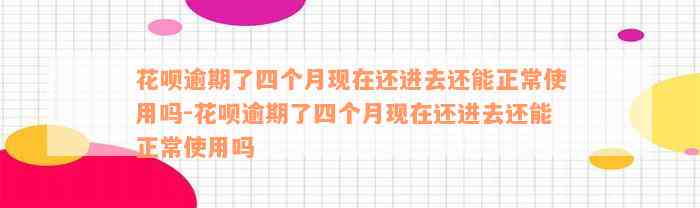 花呗逾期了四个月现在还进去还能正常使用吗-花呗逾期了四个月现在还进去还能正常使用吗