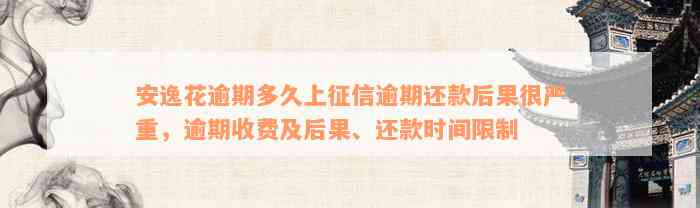 安逸花逾期多久上征信逾期还款后果很严重，逾期收费及后果、还款时间限制