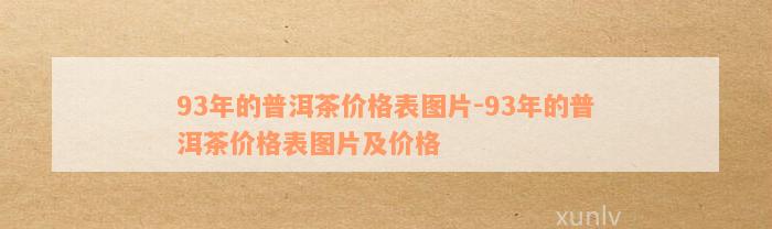 93年的普洱茶价格表图片-93年的普洱茶价格表图片及价格