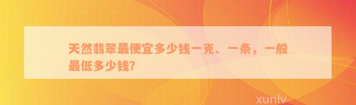 天然翡翠最便宜多少钱一克、一条，一般最低多少钱？