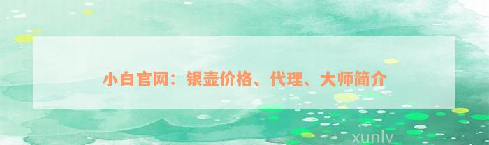 小白官网：银壶价格、代理、大师简介