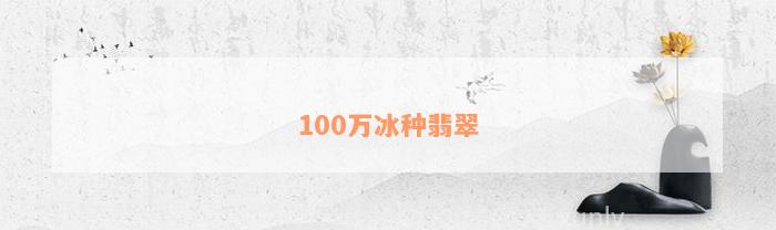 100万冰种翡翠