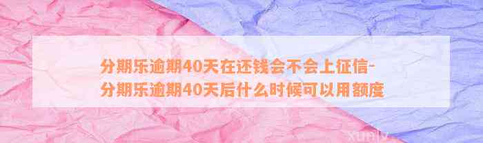 分期乐逾期40天在还钱会不会上征信-分期乐逾期40天后什么时候可以用额度