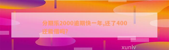 分期乐2000逾期快一年,还了400还能借吗？