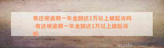 有还款逾期一年金额达1万以上被起诉吗-有还款逾期一年金额达1万以上被起诉吗