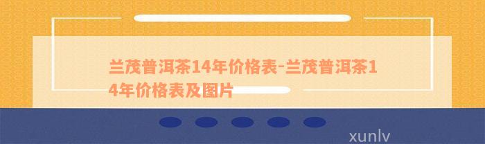 兰茂普洱茶14年价格表-兰茂普洱茶14年价格表及图片