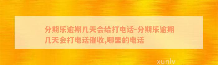 分期乐逾期几天会给打电话-分期乐逾期几天会打电话催收,哪里的电话