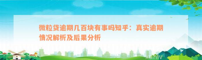 微粒贷逾期几百块有事吗知乎：真实逾期情况解析及后果分析