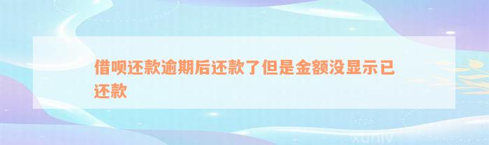 借呗还款逾期后还款了但是金额没显示已还款