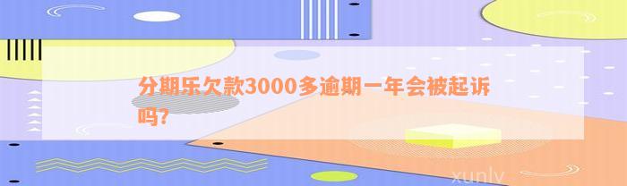 分期乐欠款3000多逾期一年会被起诉吗？