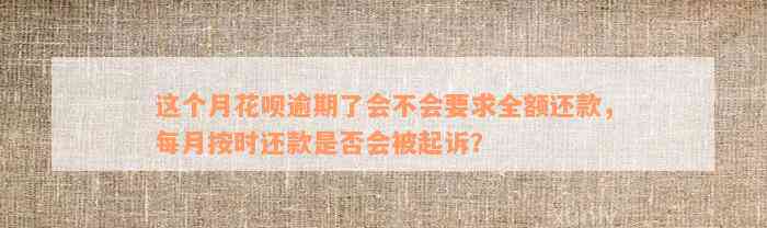 这个月花呗逾期了会不会要求全额还款，每月按时还款是否会被起诉？