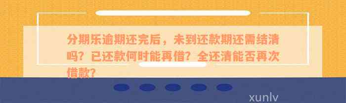 分期乐逾期还完后，未到还款期还需结清吗？已还款何时能再借？全还清能否再次借款？