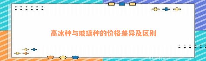 高冰种与玻璃种的价格差异及区别