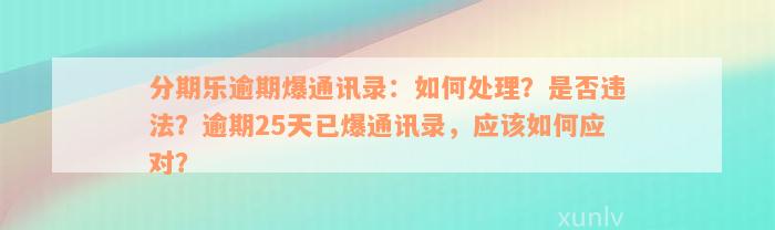 分期乐逾期爆通讯录：如何处理？是否违法？逾期25天已爆通讯录，应该如何应对？