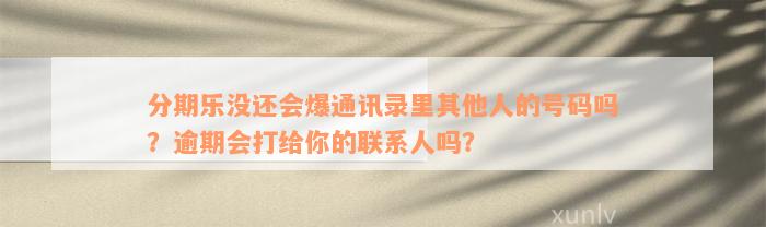 分期乐没还会爆通讯录里其他人的号码吗？逾期会打给你的联系人吗？