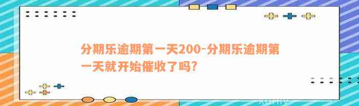 分期乐逾期第一天200-分期乐逾期第一天就开始催收了吗?