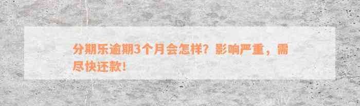 分期乐逾期3个月会怎样？影响严重，需尽快还款！